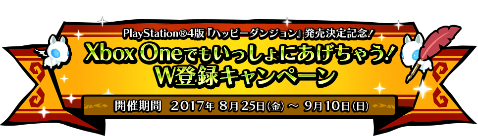 PS4版『ハッピーダンジョン』発売記念! 「Xbox OneでもいっしょにあげちゃうW登録キャンペーン」特設サイト 開催期間:2017年8月25日(金)~9月10日(日)